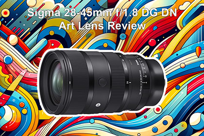Sigma 28-45mm f/1.8 DG DN Art Lens Review